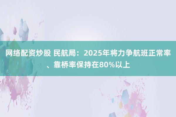 网络配资炒股 民航局：2025年将力争航班正常率、靠桥率保持在80%以上