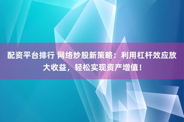 配资平台排行 网络炒股新策略：利用杠杆效应放大收益，轻松实现资产增值！
