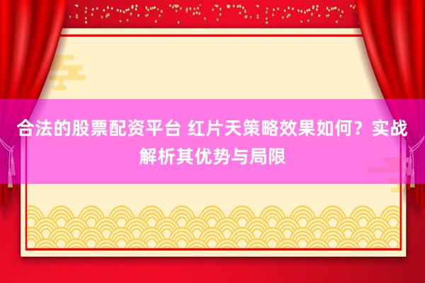 合法的股票配资平台 红片天策略效果如何？实战解析其优势与局限
