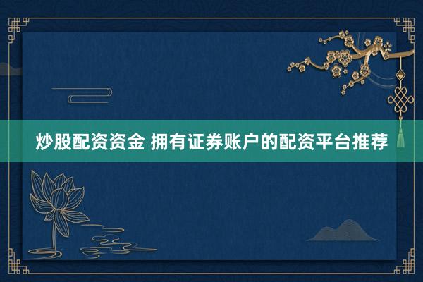 炒股配资资金 拥有证券账户的配资平台推荐
