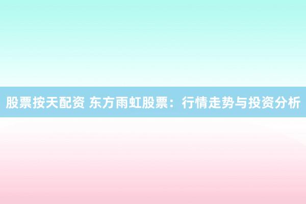 股票按天配资 东方雨虹股票：行情走势与投资分析