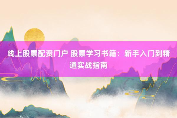 线上股票配资门户 股票学习书籍：新手入门到精通实战指南