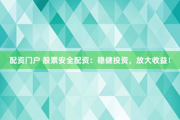 配资门户 股票安全配资：稳健投资，放大收益！