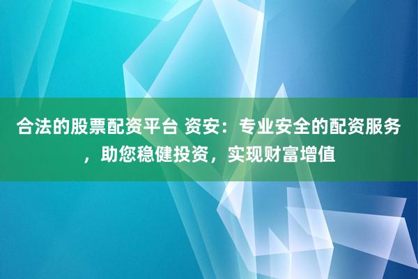 合法的股票配资平台 资安：专业安全的配资服务，助您稳健投资，实现财富增值